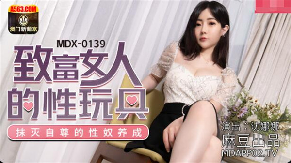 MDX-0139 致富女人的性玩具-沈娜娜